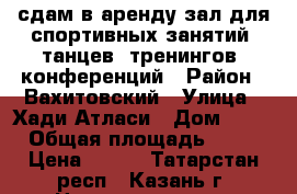 сдам в аренду зал для спортивных занятий, танцев, тренингов, конференций › Район ­ Вахитовский › Улица ­ Хади Атласи › Дом ­ 26 › Общая площадь ­ 47 › Цена ­ 350 - Татарстан респ., Казань г. Недвижимость » Помещения аренда   